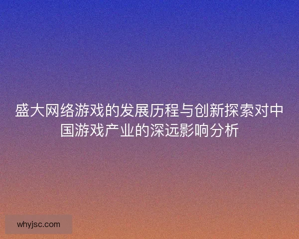 盛大网络游戏的发展历程与创新探索对中国游戏产业的深远影响分析 盛大网络游戏的发展历程与创新探索对中国游戏产业的深远影响分析