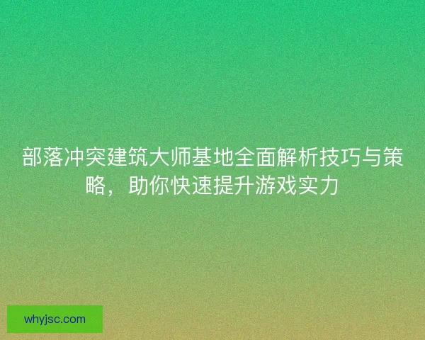 部落冲突建筑大师基地全面解析技巧与策略,助你快速提升游戏实力 部落冲突建筑大师基地全面解析技巧与策略,助你快速提升游戏实力