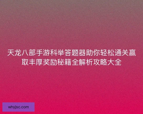 天龙八部手游科举答题器助你轻松通关赢取丰厚奖励秘籍全解析攻略大全