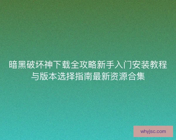 暗黑破坏神下载全攻略新手入门安装教程与版本选择指南最新资源合集