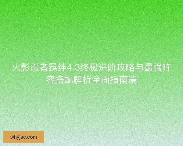 火影忍者羁绊4.3终极进阶攻略与最强阵容搭配解析全面指南篇