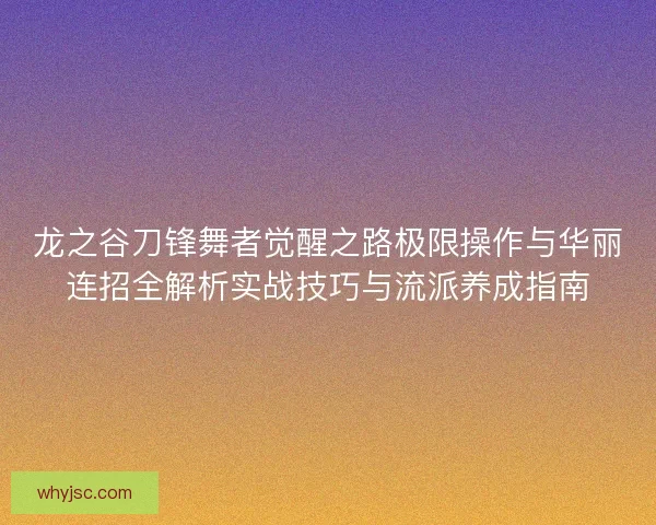 龙之谷刀锋舞者觉醒之路极限操作与华丽连招全解析实战技巧与流派养成指南 龙之谷刀锋舞者觉醒之路极限操作与华丽连招全解析实战技巧与流派养成指南
