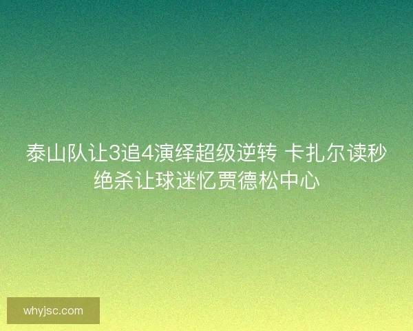 泰山队让3追4演绎超级逆转 卡扎尔读秒绝杀让球迷忆贾德松中心 泰山队让3追4演绎超级逆转 卡扎尔读秒绝杀让球迷忆贾德松中心