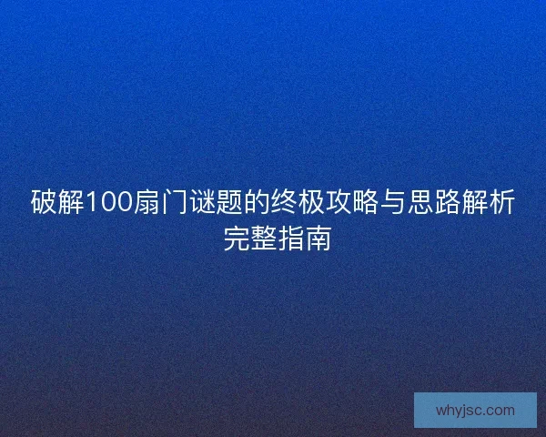 破解100扇门谜题的终极攻略与思路解析 完整指南