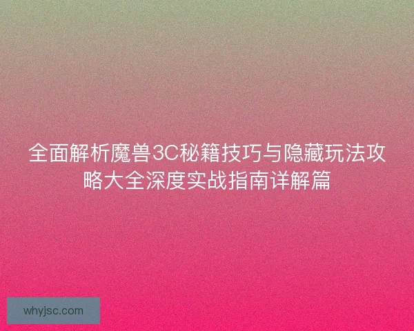 全面解析魔兽3C秘籍技巧与隐藏玩法攻略大全深度实战指南详解篇 全面解析魔兽3C秘籍技巧与隐藏玩法攻略大全深度实战指南详解篇