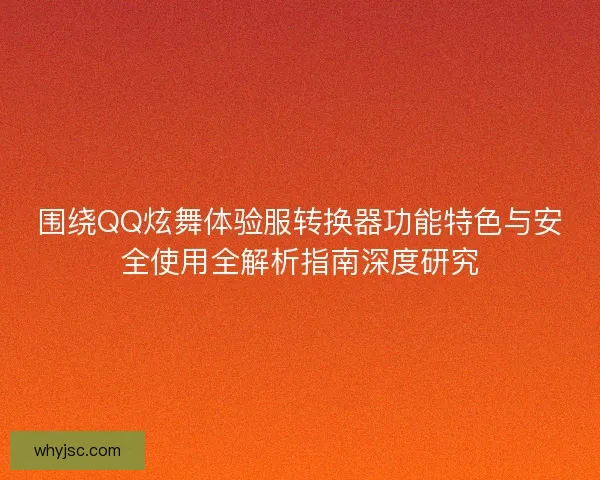 围绕QQ炫舞体验服转换器功能特色与安全使用全解析指南深度研究 围绕QQ炫舞体验服转换器功能特色与安全使用全解析指南深度研究