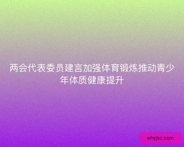 两会代表委员建言加强体育锻炼推动青少年体质健康提升