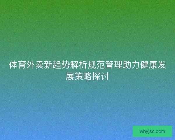体育外卖新趋势解析规范管理助力健康发展策略探讨 体育外卖新趋势解析规范管理助力健康发展策略探讨