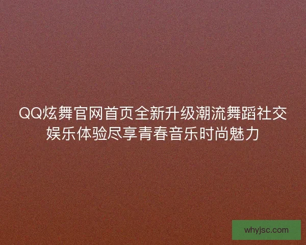 QQ炫舞官网首页全新升级潮流舞蹈社交娱乐体验尽享青春音乐时尚魅力 QQ炫舞官网首页全新升级潮流舞蹈社交娱乐体验尽享青春音乐时尚魅力