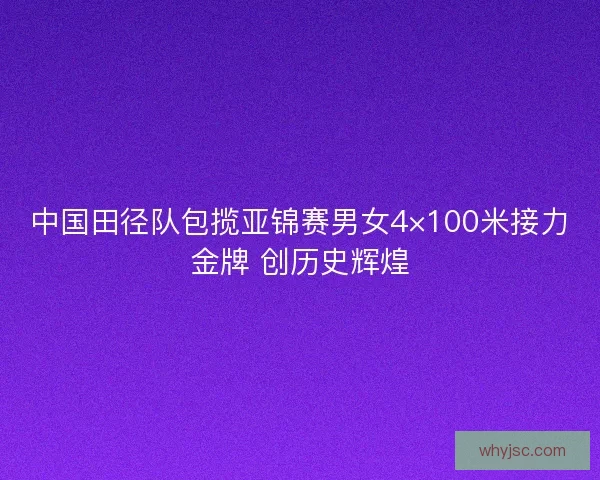 中国田径队包揽亚锦赛男女4×100米接力金牌 创历史辉煌 中国田径队包揽亚锦赛男女4×100米接力金牌 创历史辉煌