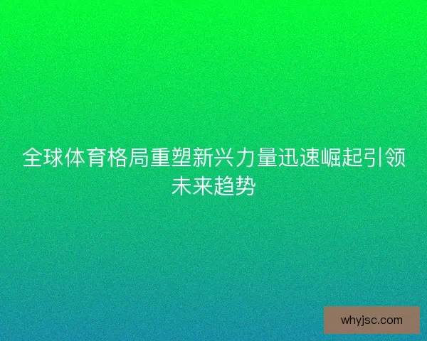 全球体育格局重塑新兴力量迅速崛起引领未来趋势