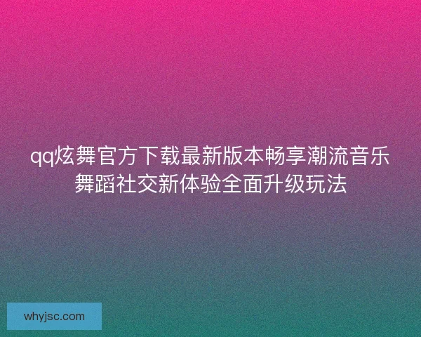 qq炫舞官方下载最新版本畅享潮流音乐舞蹈社交新体验全面升级玩法
